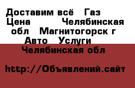 Доставим всё!  Газ 3307 › Цена ­ 100 - Челябинская обл., Магнитогорск г. Авто » Услуги   . Челябинская обл.